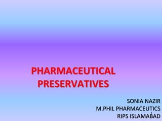 PHARMACEUTICAL
PRESERVATIVES
SONIA NAZIR
M.PHIL PHARMACEUTICS
RIPS ISLAMABAD
1
 