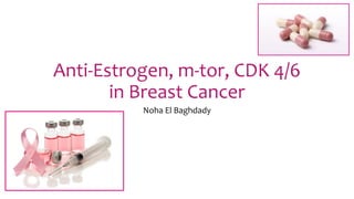 Anti-Estrogen, m-tor, CDK 4/6
in Breast Cancer
Noha El Baghdady
 