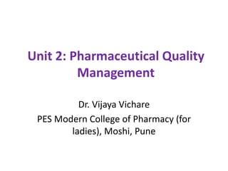 Unit 2: Pharmaceutical Quality
Management
Dr. Vijaya Vichare
PES Modern College of Pharmacy (for
ladies), Moshi, Pune
 