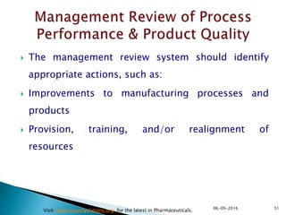  The management review system should identify
appropriate actions, such as:
 Improvements to manufacturing processes and
products
 Provision, training, and/or realignment of
resources
5106-09-2016
Visit www.drugregulations.org for the latest in Pharmaceuticals.
 