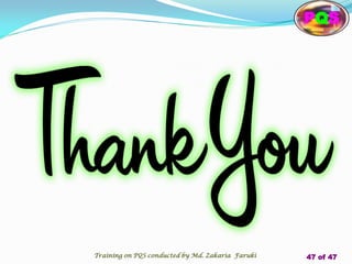 PQS
Training on PQS conducted by Md. Zakaria Faruki 47 of 47
 