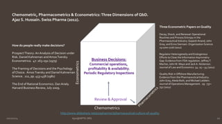 Chemometric, Pharmacometrics & Econometrics: Three Dimensions of QbD. 
Ajaz S. Hussain. Swiss Pharma (2012). 
Business Decisions: 
Commercial operations, 
profitability & availability. 
Periodic Regulatory Inspections 
Review & Approval 
Chemometrics 
Econometrics 
Three Econometric Papers on Quality 
Decay, Shock, and Renewal: Operational 
Routines and Process Entropy in the 
Pharmaceutical Industry. Gopesh Anand, John 
Gray, and Enno Siemsen. Organization Science. 
23:1700-1716 (2012) 
Regulator Heterogeneity and Endogenous 
Efforts to Close the Information Asymmetry 
Gap: Evidence from FDA regulation. Jeffrey T. 
Macher, John W. Mayo and Jack A. Nickerson. 
Journal of Law and Economics. 54: 25 – 54 (2011) 
Quality Risk in Offshore Manufacturing: 
Evidence from the Pharmaceutical Industry. 
John Gray, Aleda Roth, and Michael Leiblein. 
Journal of Operations Management. 29: 737– 
752 (2011) 
How do people really make decisions? 
Prospect Theory: An Analysis of Decision under 
Risk. Daniel Kahneman and Amos Tversky 
Econometrica. 47: 263-291 (1979) 
The Framing of Decisions and the Psychology 
of Choice. Amos Tversky and Daniel Kahneman 
Science. 211, pp. 453-458 (1981) 
The End of Rational Economics. Dan Ariely. 
Harvard Business Review, July 2009. 
http://www.slideshare.net/a2zpharmsci/pharmaceutical-culture-of-quality 
10/27/2014 Ajaz@NIPTE.ORG 10 
 