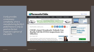 it only provides 
unnecessary 
complexity, since a 
manufacturing facility’s 
performance is only as 
good as the last 
inspector’s opinion of 
the GMPs 
http://www.pharmaceuticalonline.com/doc/cder-s-janet-woodcock-nobody-can-really-tell-me-if-fda-inspections-are-effective-0001 
10/27/2014 Ajaz@NIPTE.ORG 5 
 