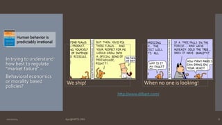 Human behavior is 
predictably irrational 
In trying to understand 
how best to regulate 
“market failure” – 
Behavioral economics 
or morality based 
policies? 
We ship! When no one is looking! 
http://www.dilbert.com/ 
10/27/2014 Ajaz@NIPTE.ORG 8 
 