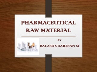 PHARMACEUTICAL
RAW MATERIAL
BY
BALASUNDARESAN M
 
