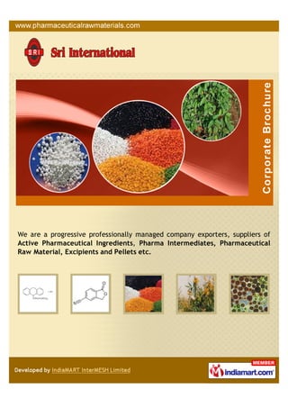 We are a progressive professionally managed company exporters, suppliers of
Active Pharmaceutical Ingredients, Pharma Intermediates, Pharmaceutical
Raw Material, Excipients and Pellets etc.
 
