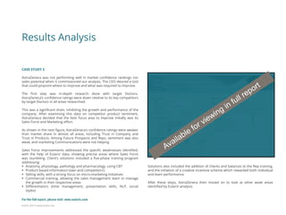 Eularis ©2014 www.eularis.com 
Results Analysis 
CASE STUDY 2 AstraZeneca was not performing well in market confidence rankings nor sales potential when it commissioned our analysis. The CEO desired a tool that could pinpoint where to improve and what was required to improve. The first step was in-depth research done with target Doctors. AstraZeneca’s confidence ratings were down relative to its key competitors by target Doctors in all areas researched. This was a significant drain, inhibiting the growth and performance of the company. After examining this data on competitor product sentiment, AstraZeneca decided that the best focus area to improve initially was its Sales Force and Marketing effort. As shown in the next figure, AstraZeneca’s confidence ratings were weaker than market share in almost all areas, including Trust in Company and Trust in Products. Among Future Prospects and Reps, sentiment was also weak, and marketing Communications were not helping. Sales Force improvements addressed the specific weaknesses identified, with the help of Eularis’ data, showing precise areas where Sales Force was stumbling. Client’s solutions included a five-phase training program addressing: 
Anatomy, physiology, pathology and pharmacology, using CBT 
Product-based information (own and competitors’) 
Selling skills, with a strong focus on micro-marketing initiatives 
Commercial training, allowing the sales management team to manage the growth in their respective areas 
Differentiators (time management, presentation skills, NLP, social styles) 
Solutions also included the addition of checks and balances to the Rep training, and the initiation of a creative incentive scheme which rewarded both individual and team performance. 
After these steps, AstraZeneca then moved on to look at other weak areas identified by Eularis’ analysis. 
For the full report, please visit: www.eularis.com or email us at contact@eularis.com  