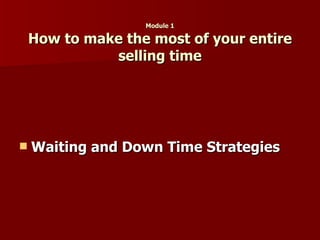 Module 1 How to make the most of your entire selling time Waiting and Down Time Strategies   