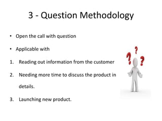 3 - Question Methodology
• Open the call with question
• Applicable with
1. Reading out information from the customer

2. ...
