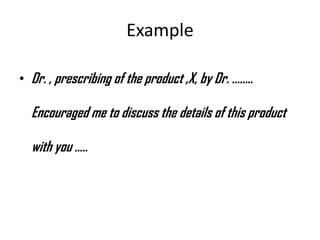Example
• Dr. , prescribing of the product ,X, by Dr. ……..

Encouraged me to discuss the details of this product

with you...