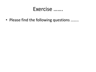 Exercise …….
• Please find the following questions ……..

 