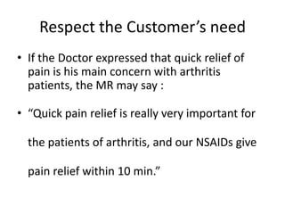 Respect the Customer’s need
• If the Doctor expressed that quick relief of
pain is his main concern with arthritis
patient...