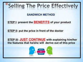 Benefit is presented in the form of a statement supported by a Feature and followed by a Closed QuestionBenefit Tag Questioning:Tag On Questioning:Tag on questions are used when doctor makes a positive statement which you want to reinforce.The 7 Basic Selling StepsPresentation is zeroing on the doctor’s identified Needs/Wants with appropriate Product Features and Benefits.4. PresentationSit up straight in front of the doctor
