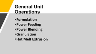 •Formulation
•Power Feeding
•Power Blending
•Granulation
•Hot Melt Extrusion
General Unit
Operations
 