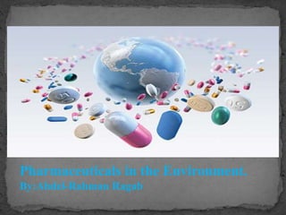 Pharmaceuticals in the Environment.
By:Abdel-Rahman Ragab
 