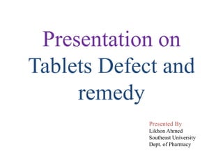Presentation on
Tablets Defect and
remedy
Presented By
Likhon Ahmed
Southeast University
Dept. of Pharmacy
 