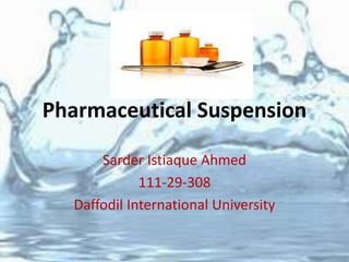 Pharmaceutical Suspension
Sarder Istiaque Ahmed
111-29-308
Daffodil International University
 