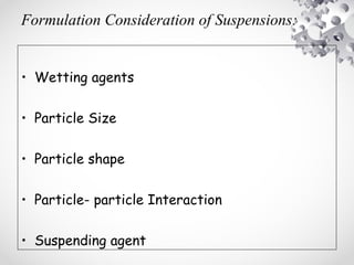Formulation Consideration of Suspensions:
• Wetting agents
• Particle Size
• Particle shape
• Particle- particle Interaction
• Suspending agent
 