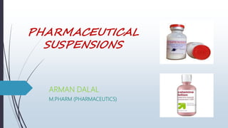 PHARMACEUTICAL
SUSPENSIONS
ARMAN DALAL
M.PHARM (PHARMACEUTICS)
 