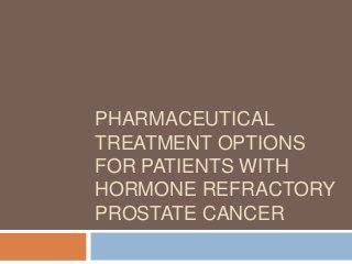 PHARMACEUTICAL
TREATMENT OPTIONS
FOR PATIENTS WITH
HORMONE REFRACTORY
PROSTATE CANCER
 