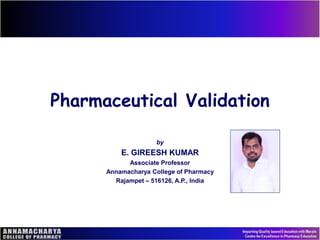 Pharmaceutical Validation
by
E. GIREESH KUMAR
Associate Professor
Annamacharya College of Pharmacy
Rajampet – 516126, A.P., India
 