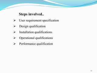 Steps involved..
 User requirement specification
 Design qualification
 Installation qualifications
 Operational qualifications
 Performance qualification
20
 