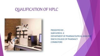 QUALIFICATION OF HPLC
PRESENTED BY ,
SURIYAPRIYA .K
DEPARTMENT OF PHARMACEUTICAL ANALYSIS
KMCH COLLEGE OF PHARMACY
COIMBATORE
kmch college of pharmacy 1
 