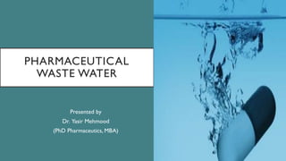 PHARMACEUTICAL
WASTE WATER
Presented by
Dr. Yasir Mehmood
(PhD Pharmaceutics, MBA)
 