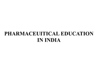 PHARMACEUITICAL EDUCATION
IN INDIA
 