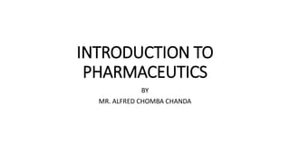 INTRODUCTION TO
PHARMACEUTICS
BY
MR. ALFRED CHOMBA CHANDA
 