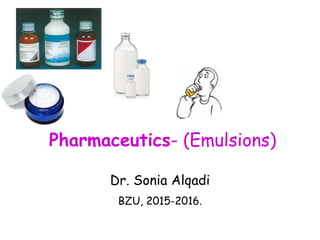 Dr. Sonia Alqadi
BZU, 2015-2016.
Pharmaceutics- (Emulsions)
 