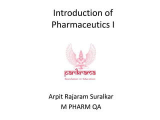 Introduction of
Pharmaceutics I
Arpit Rajaram Suralkar
M PHARM QA
 