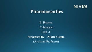 B. Pharma
1St Semester
Unit -1
Presented by – Nikita Gupta
(Assistant Professor)
 