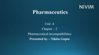 Pharmaceutics
Unit -4
Chapter – 2
Pharmaceutical incompatibilities
Presented by – Nikita Gupta
 