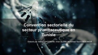 Convention sectorielle du
secteur pharmaceutique en
Tunisie
Elaboré par: Marwa GHODBENE- Imen SLEIMI- Mohamed Yacine BEN AMOR
 