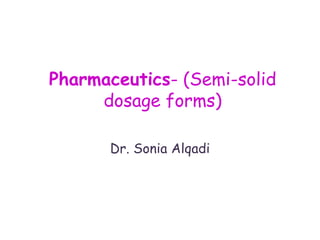 Dr. Sonia Alqadi
Pharmaceutics- (Semi-solid
dosage forms)
 