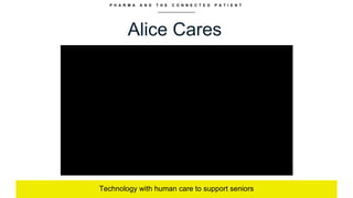 P H A R M A A N D T H E C O N N E C T E D P A T I E N T
Alice Cares
Technology with human care to support seniors
 