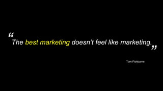 “
”
The best marketing doesn’t feel like marketing.
Tom Fishburne
 
