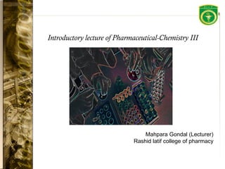 Introductory lecture of Pharmaceutical-Chemistry III
Mahpara Gondal (Lecturer)
Rashid latif college of pharmacy
 
