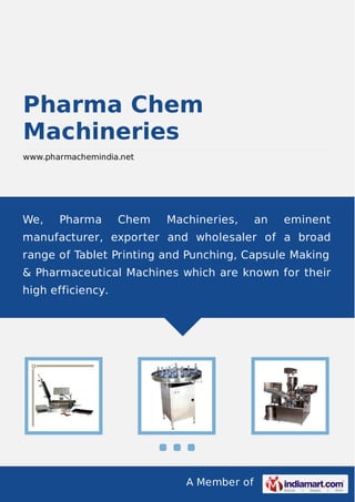 A Member of
Pharma Chem
Machineries
www.pharmachemindia.net
We, Pharma Chem Machineries, an eminent
manufacturer, exporter and wholesaler of a broad
range of Tablet Printing and Punching, Capsule Making
& Pharmaceutical Machines which are known for their
high efficiency.
 