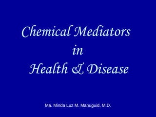 Chemical Mediators
in
Health & Disease
Ma. Minda Luz M. Manuguid, M.D.
 
