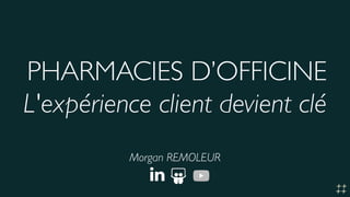 L'expérience client devient clé
Morgan REMOLEUR
PHARMACIES D’OFFICINE
 