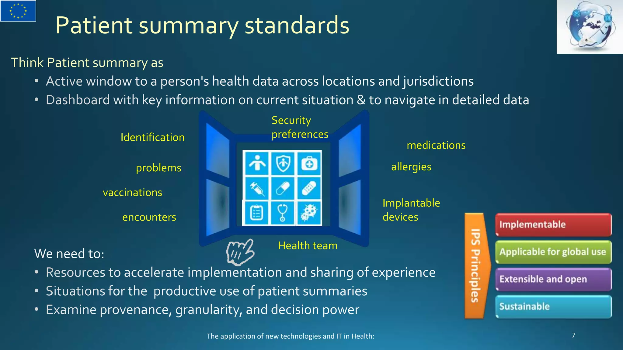 Patient summary standards
Think Patient summary as
vaccinations
medications
encounters
Identification
allergies
Implantable
devices
Health team
Security
preferences
Security
preferences
problems
The application of new technologies and IT in Health:
 