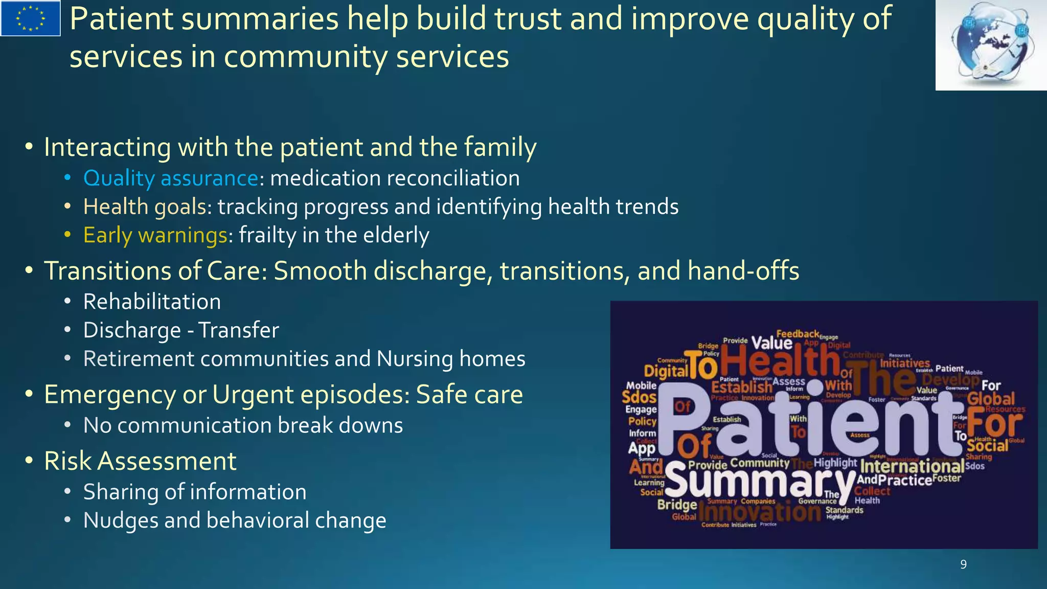 Patient summaries help build trust and improve quality of
services in community services
• Interacting with the patient and the family
• Quality assurance
• Health goals
• Early warnings
• Transitions of Care: Smooth discharge, transitions, and hand-offs
• Emergency or Urgent episodes: Safe care
• Risk Assessment
 