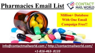 Pharmacies Email List
info@contactmailworld.com / http://contactmailworld.com/
+1-816-463- 8133
Million+ Database
With One Email
Campaign Free!!
 