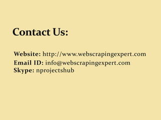 Website: http://www.webscrapingexpert.com
Email ID: info@webscrapingexpert.com
Skype: nprojectshub
 