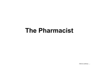 The Pharmacist Click to continue….. 