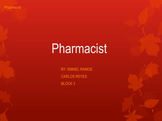 Pharmacist
BY: ISMAEL RAMOS
CARLOS REYES
BLOCK 3
1
Pharmacist
 
