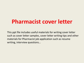 Pharmacist cover letter
This ppt file includes useful materials for writing cover letter
such as cover letter samples, cover letter writing tips and other
materials for Pharmacist job application such as resume
writing, interview questions…

 