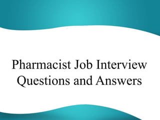 Pharmacist Job Interview
Questions and Answers
 